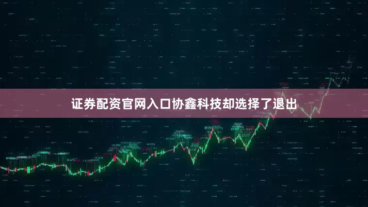 证券配资官网入口协鑫科技却选择了退出