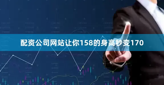 配资公司网站让你158的身高秒变170