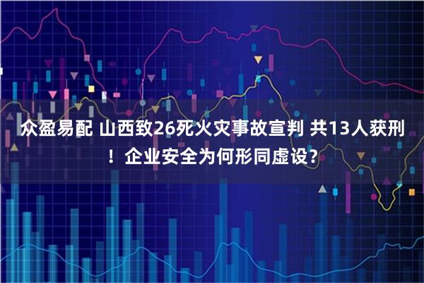众盈易配 山西致26死火灾事故宣判 共13人获刑！企业安全为何形同虚设？