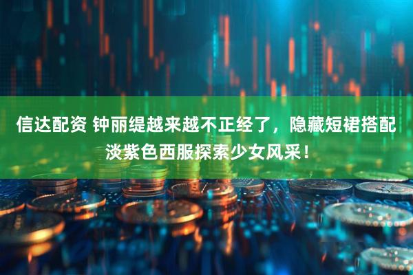 信达配资 钟丽缇越来越不正经了，隐藏短裙搭配淡紫色西服探索少女风采！