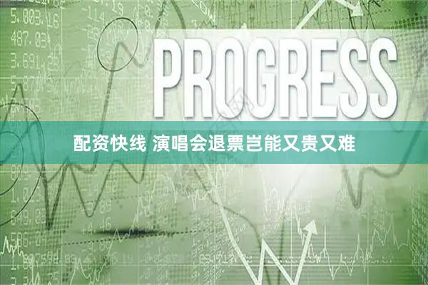 配资快线 演唱会退票岂能又贵又难