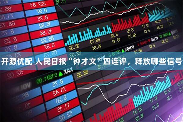 开源优配 人民日报“钟才文”四连评，释放哪些信号
