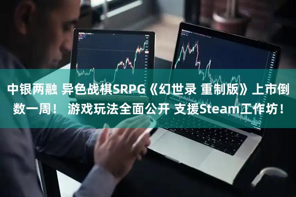 中银两融 异色战棋SRPG《幻世录 重制版》上市倒数一周！ 游戏玩法全面公开 支援Steam工作坊！